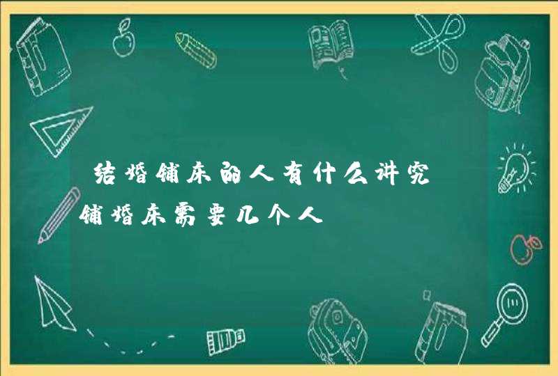 结婚铺床的人有什么讲究 铺婚床需要几个人